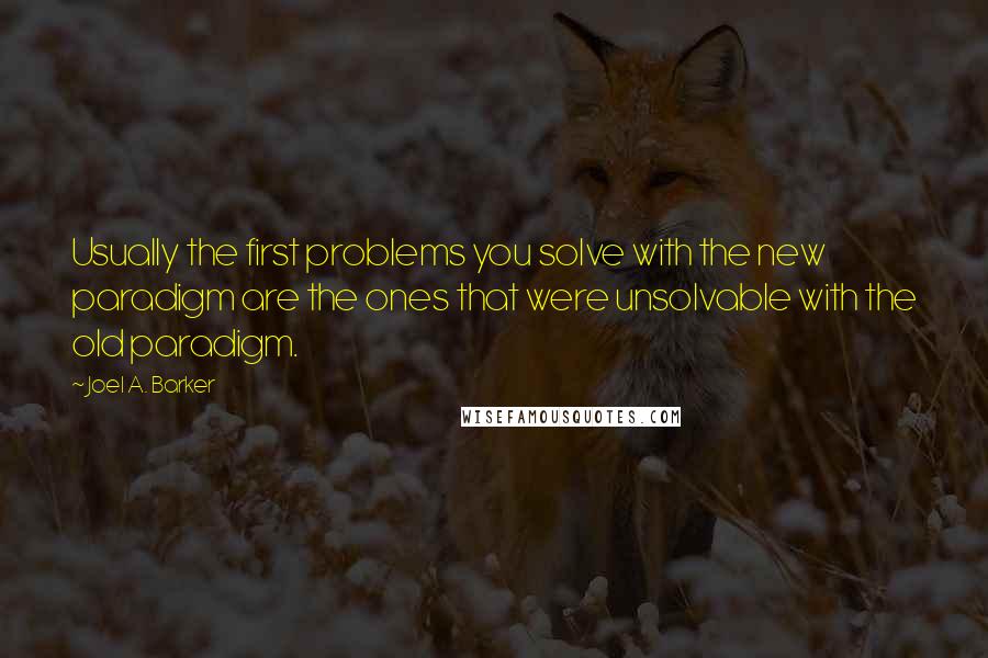 Joel A. Barker Quotes: Usually the first problems you solve with the new paradigm are the ones that were unsolvable with the old paradigm.