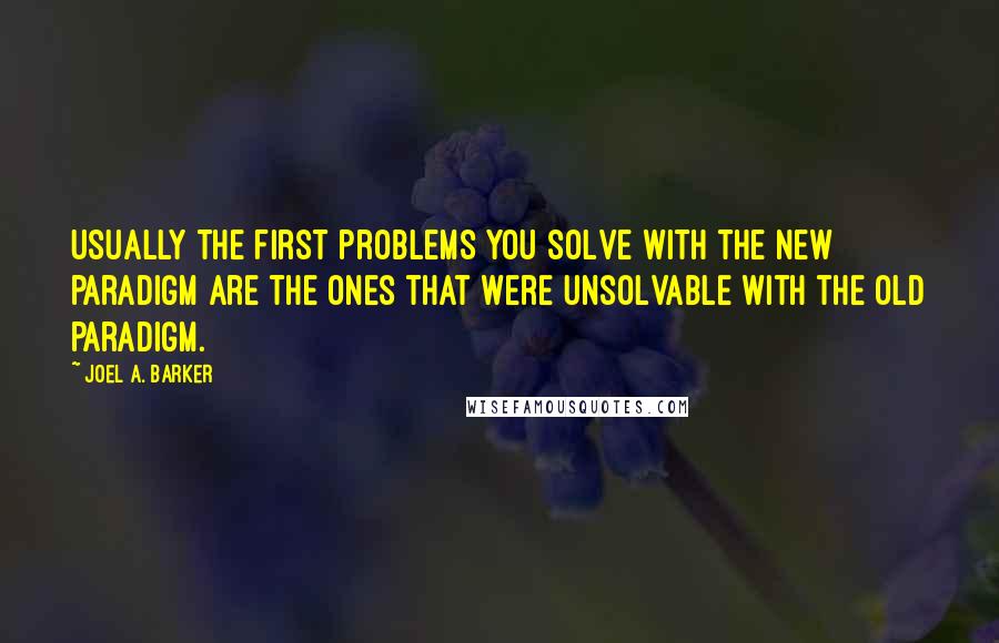 Joel A. Barker Quotes: Usually the first problems you solve with the new paradigm are the ones that were unsolvable with the old paradigm.