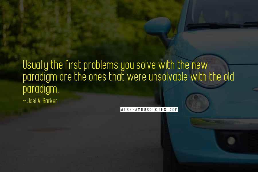 Joel A. Barker Quotes: Usually the first problems you solve with the new paradigm are the ones that were unsolvable with the old paradigm.