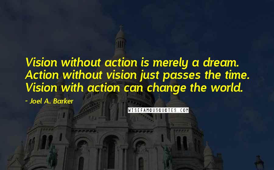 Joel A. Barker Quotes: Vision without action is merely a dream. Action without vision just passes the time. Vision with action can change the world.