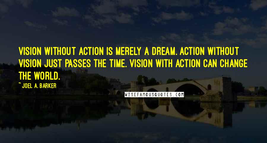 Joel A. Barker Quotes: Vision without action is merely a dream. Action without vision just passes the time. Vision with action can change the world.