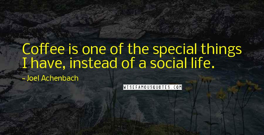 Joel Achenbach Quotes: Coffee is one of the special things I have, instead of a social life.