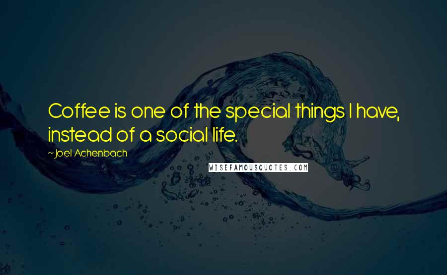 Joel Achenbach Quotes: Coffee is one of the special things I have, instead of a social life.