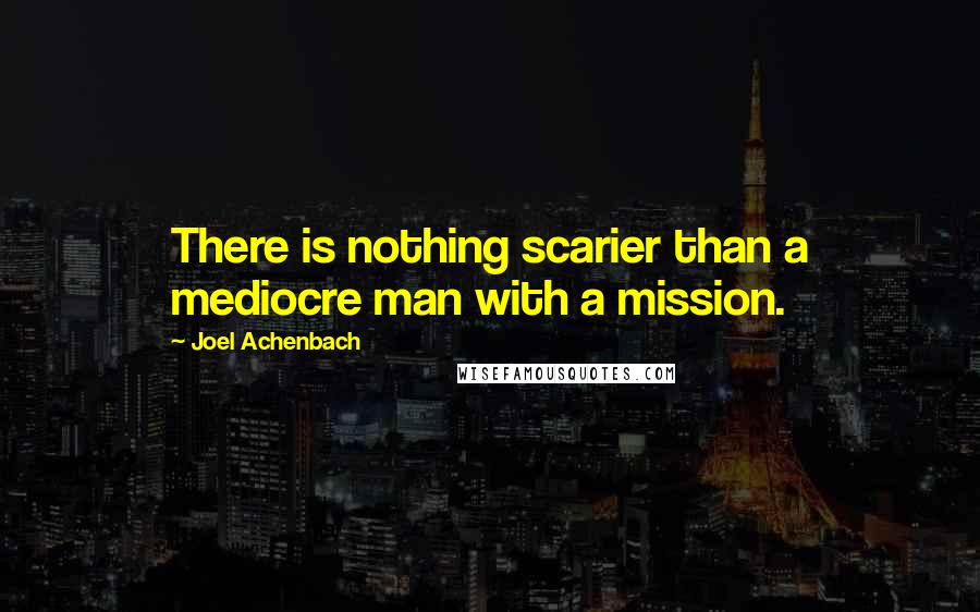 Joel Achenbach Quotes: There is nothing scarier than a mediocre man with a mission.