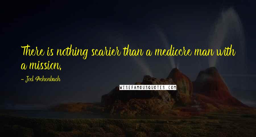 Joel Achenbach Quotes: There is nothing scarier than a mediocre man with a mission.