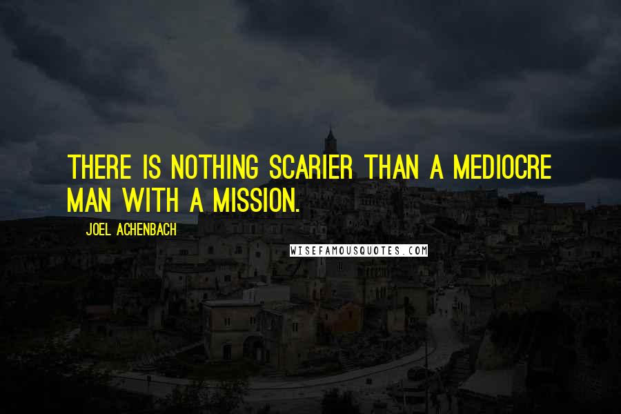 Joel Achenbach Quotes: There is nothing scarier than a mediocre man with a mission.