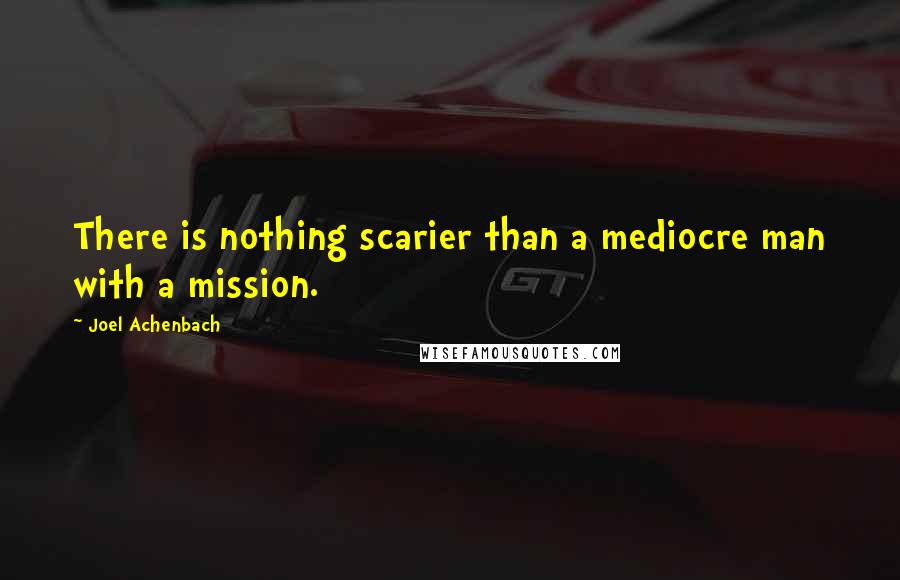 Joel Achenbach Quotes: There is nothing scarier than a mediocre man with a mission.