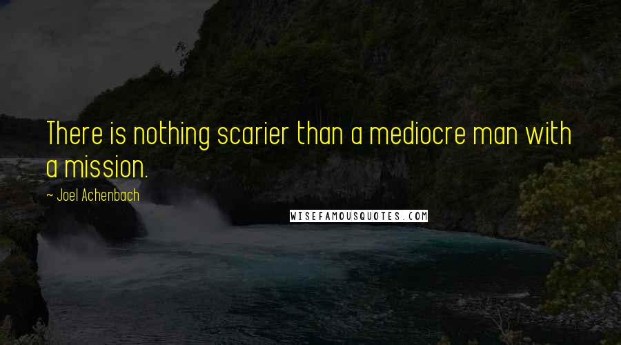 Joel Achenbach Quotes: There is nothing scarier than a mediocre man with a mission.