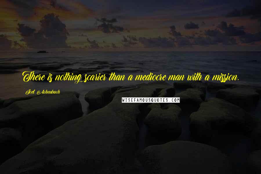 Joel Achenbach Quotes: There is nothing scarier than a mediocre man with a mission.