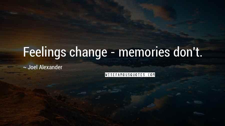 Joel Alexander Quotes: Feelings change - memories don't.