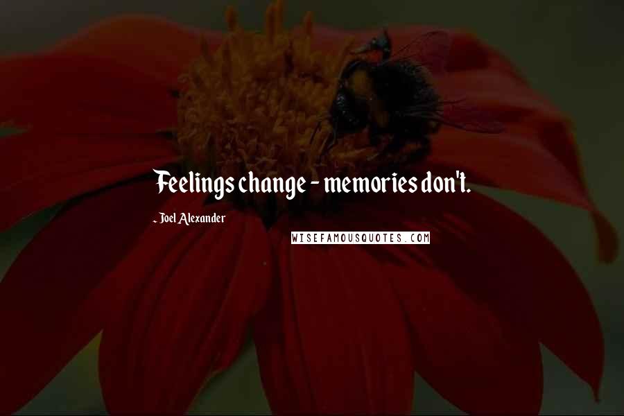 Joel Alexander Quotes: Feelings change - memories don't.