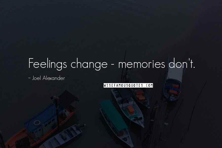 Joel Alexander Quotes: Feelings change - memories don't.