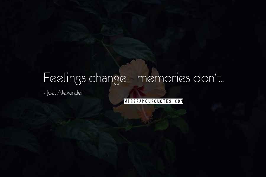 Joel Alexander Quotes: Feelings change - memories don't.