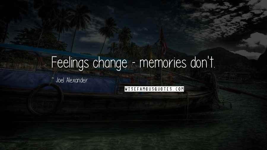 Joel Alexander Quotes: Feelings change - memories don't.