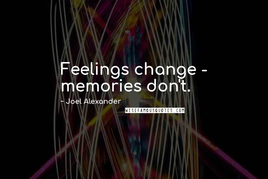 Joel Alexander Quotes: Feelings change - memories don't.