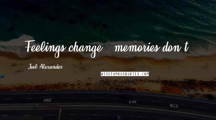 Joel Alexander Quotes: Feelings change - memories don't.