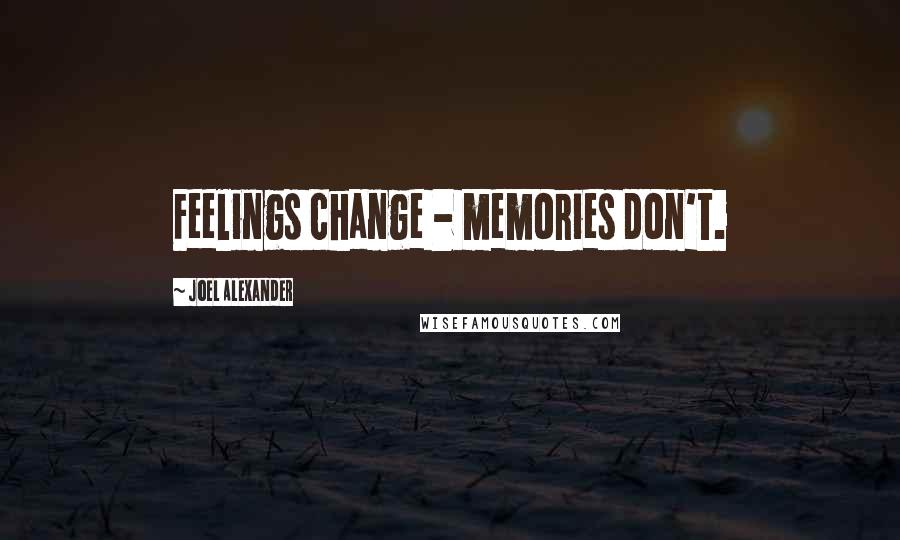 Joel Alexander Quotes: Feelings change - memories don't.