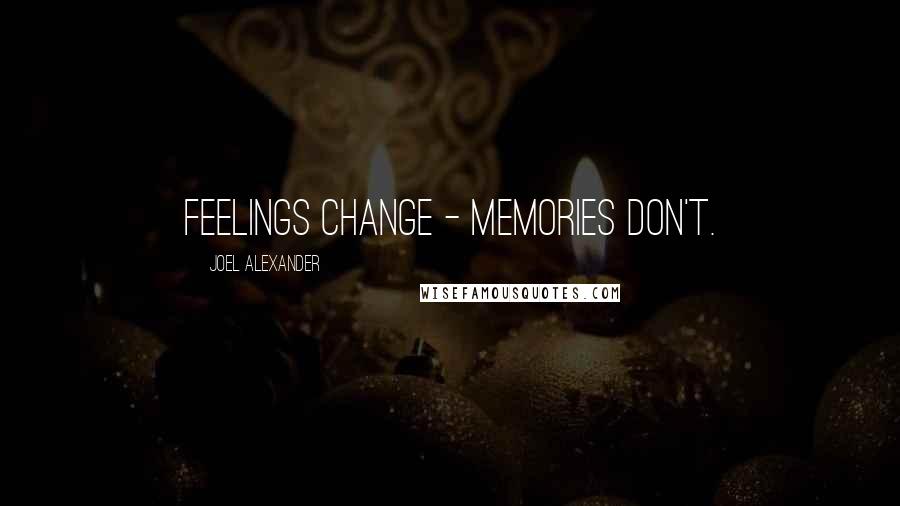 Joel Alexander Quotes: Feelings change - memories don't.