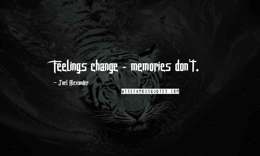 Joel Alexander Quotes: Feelings change - memories don't.