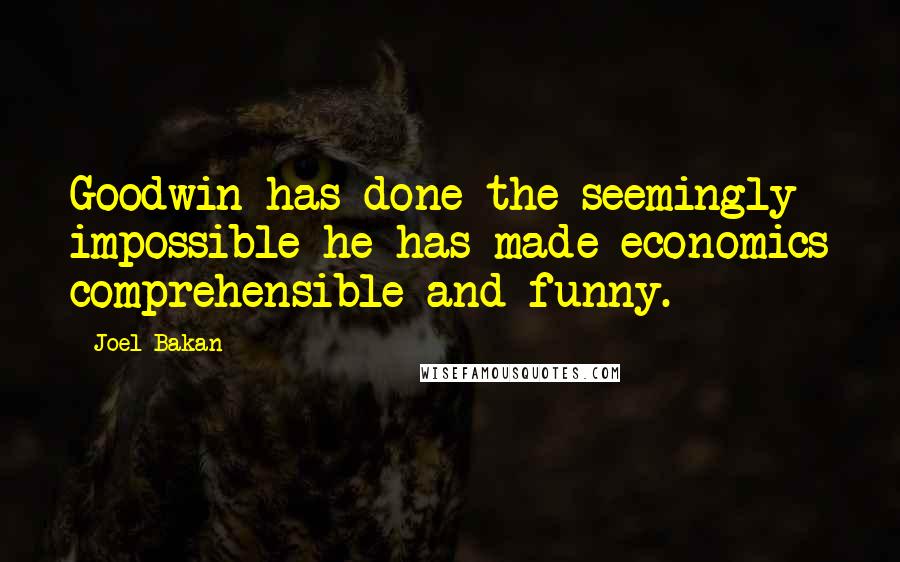 Joel Bakan Quotes: Goodwin has done the seemingly impossible-he has made economics comprehensible and funny.