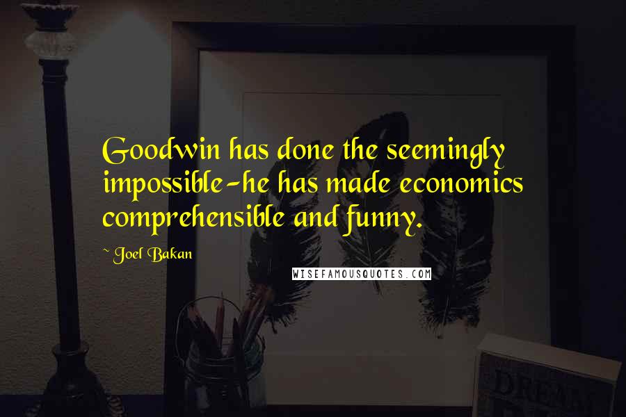 Joel Bakan Quotes: Goodwin has done the seemingly impossible-he has made economics comprehensible and funny.