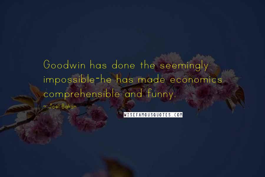 Joel Bakan Quotes: Goodwin has done the seemingly impossible-he has made economics comprehensible and funny.