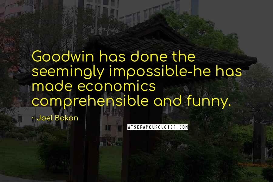 Joel Bakan Quotes: Goodwin has done the seemingly impossible-he has made economics comprehensible and funny.