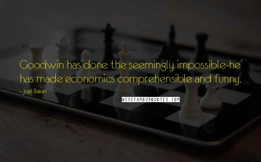 Joel Bakan Quotes: Goodwin has done the seemingly impossible-he has made economics comprehensible and funny.