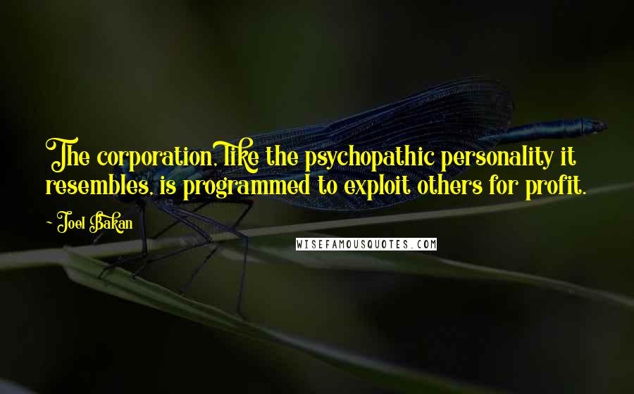 Joel Bakan Quotes: The corporation, like the psychopathic personality it resembles, is programmed to exploit others for profit.