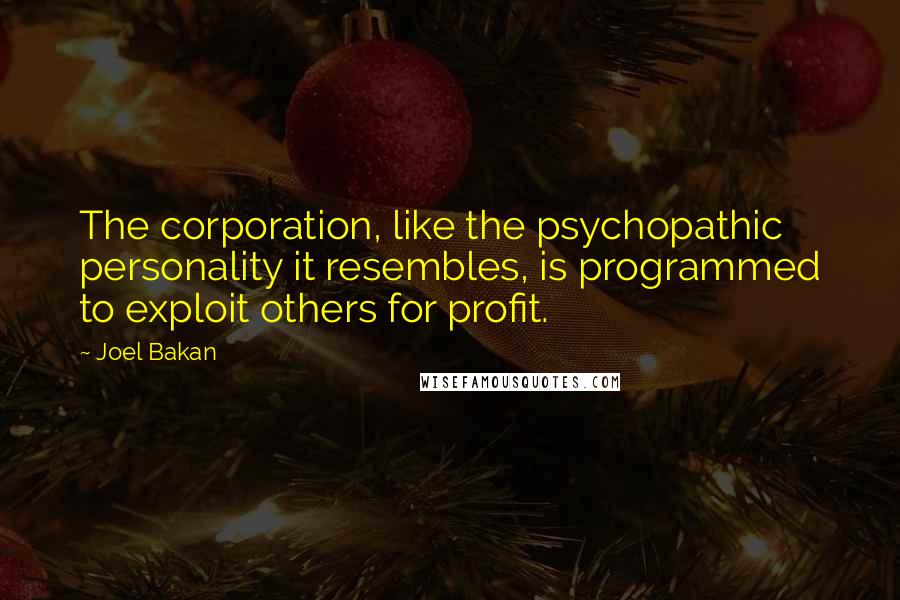 Joel Bakan Quotes: The corporation, like the psychopathic personality it resembles, is programmed to exploit others for profit.