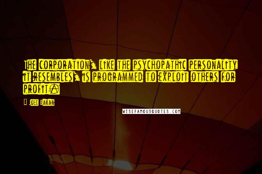 Joel Bakan Quotes: The corporation, like the psychopathic personality it resembles, is programmed to exploit others for profit.