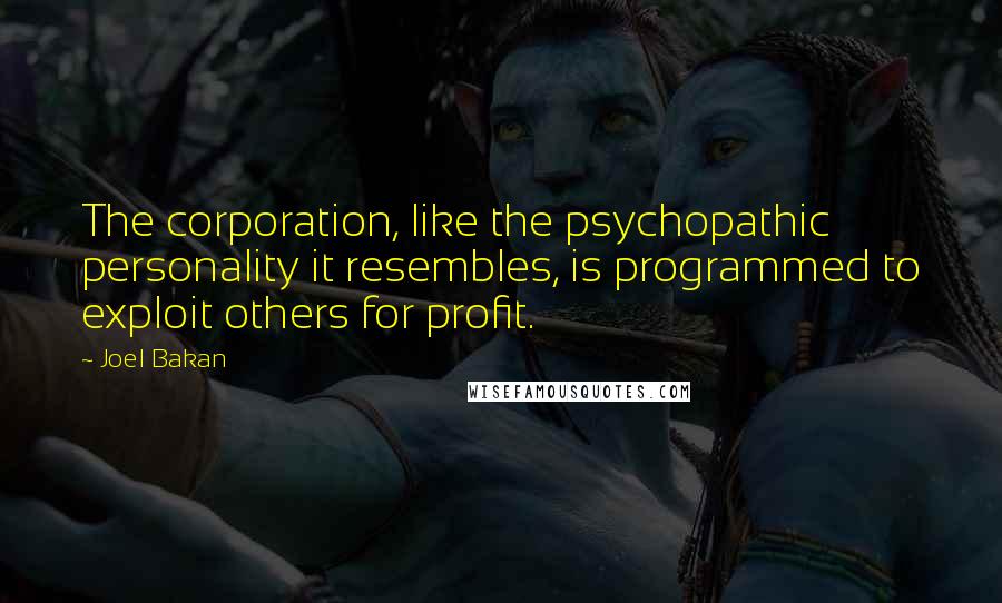 Joel Bakan Quotes: The corporation, like the psychopathic personality it resembles, is programmed to exploit others for profit.