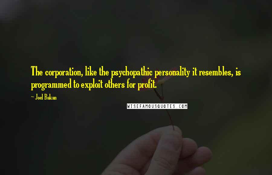 Joel Bakan Quotes: The corporation, like the psychopathic personality it resembles, is programmed to exploit others for profit.