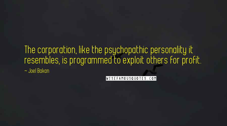 Joel Bakan Quotes: The corporation, like the psychopathic personality it resembles, is programmed to exploit others for profit.