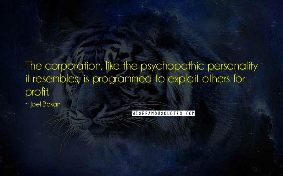 Joel Bakan Quotes: The corporation, like the psychopathic personality it resembles, is programmed to exploit others for profit.