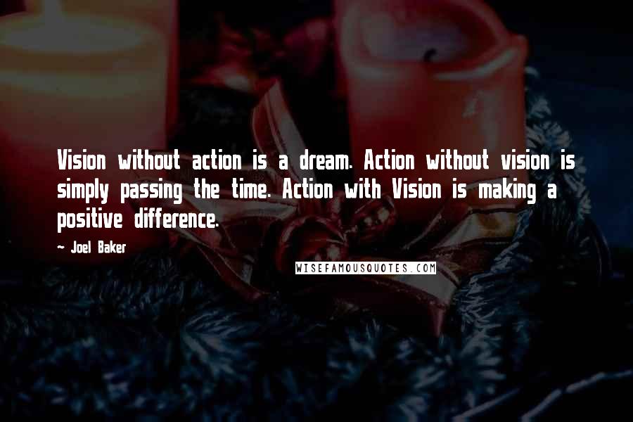 Joel Baker Quotes: Vision without action is a dream. Action without vision is simply passing the time. Action with Vision is making a positive difference.