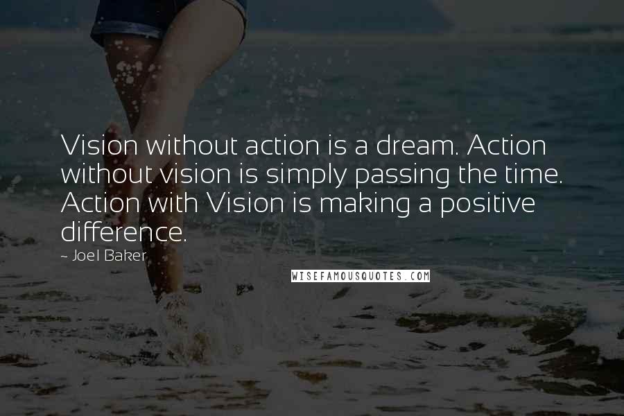 Joel Baker Quotes: Vision without action is a dream. Action without vision is simply passing the time. Action with Vision is making a positive difference.