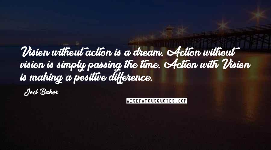 Joel Baker Quotes: Vision without action is a dream. Action without vision is simply passing the time. Action with Vision is making a positive difference.