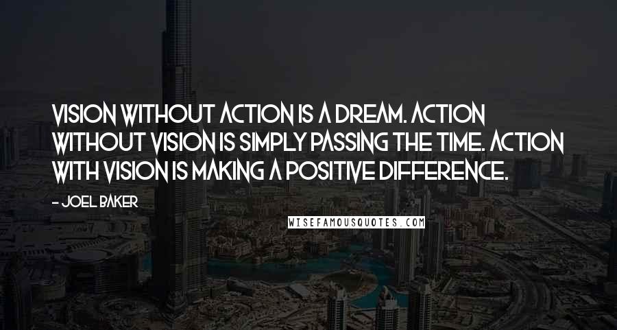 Joel Baker Quotes: Vision without action is a dream. Action without vision is simply passing the time. Action with Vision is making a positive difference.