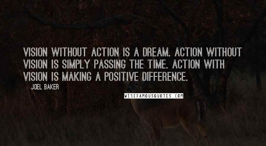 Joel Baker Quotes: Vision without action is a dream. Action without vision is simply passing the time. Action with Vision is making a positive difference.