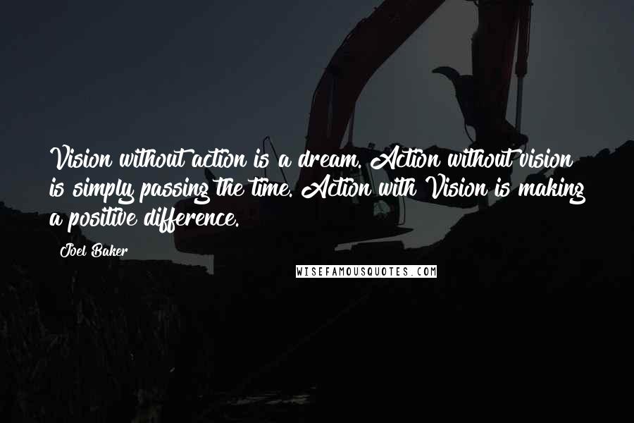 Joel Baker Quotes: Vision without action is a dream. Action without vision is simply passing the time. Action with Vision is making a positive difference.