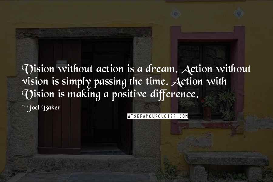 Joel Baker Quotes: Vision without action is a dream. Action without vision is simply passing the time. Action with Vision is making a positive difference.