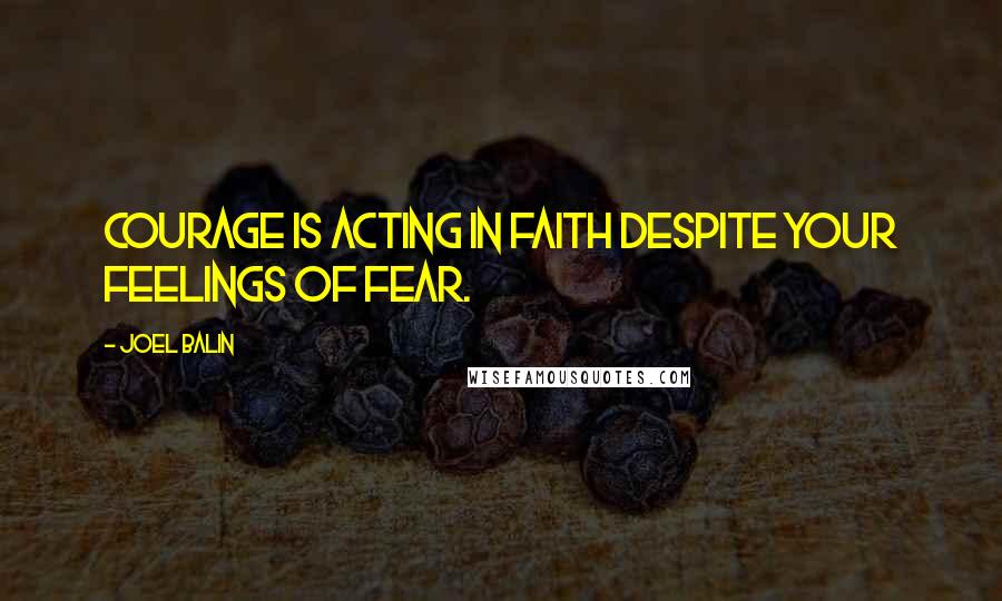 Joel Balin Quotes: Courage is acting in faith despite your feelings of fear.