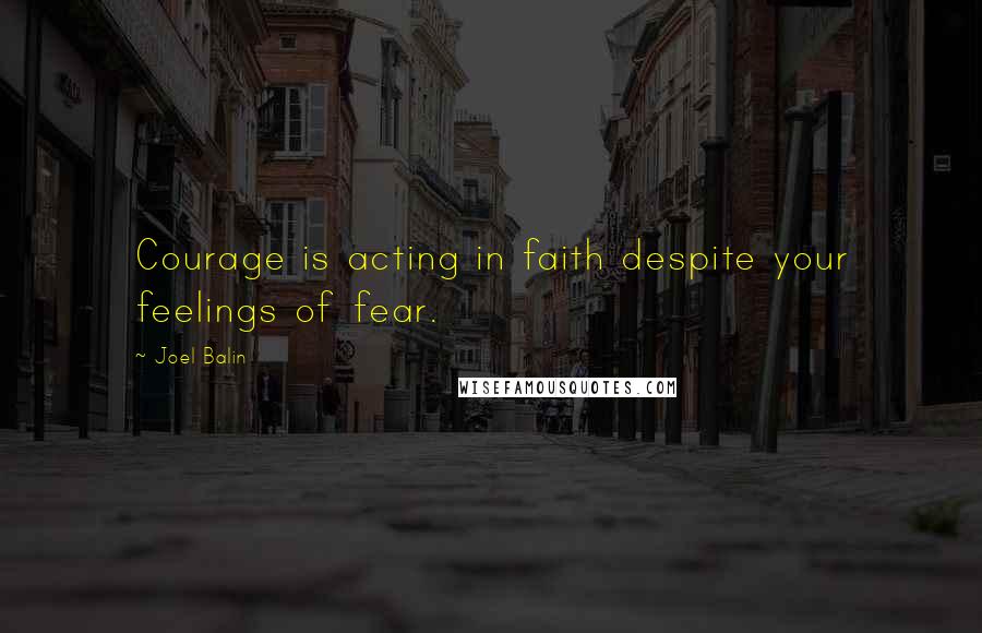 Joel Balin Quotes: Courage is acting in faith despite your feelings of fear.