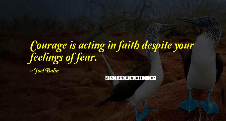 Joel Balin Quotes: Courage is acting in faith despite your feelings of fear.