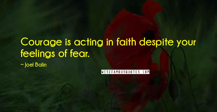 Joel Balin Quotes: Courage is acting in faith despite your feelings of fear.