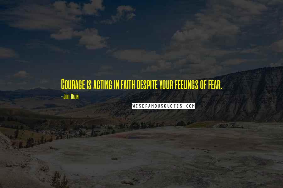 Joel Balin Quotes: Courage is acting in faith despite your feelings of fear.