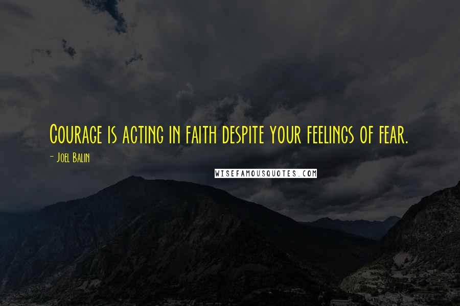 Joel Balin Quotes: Courage is acting in faith despite your feelings of fear.