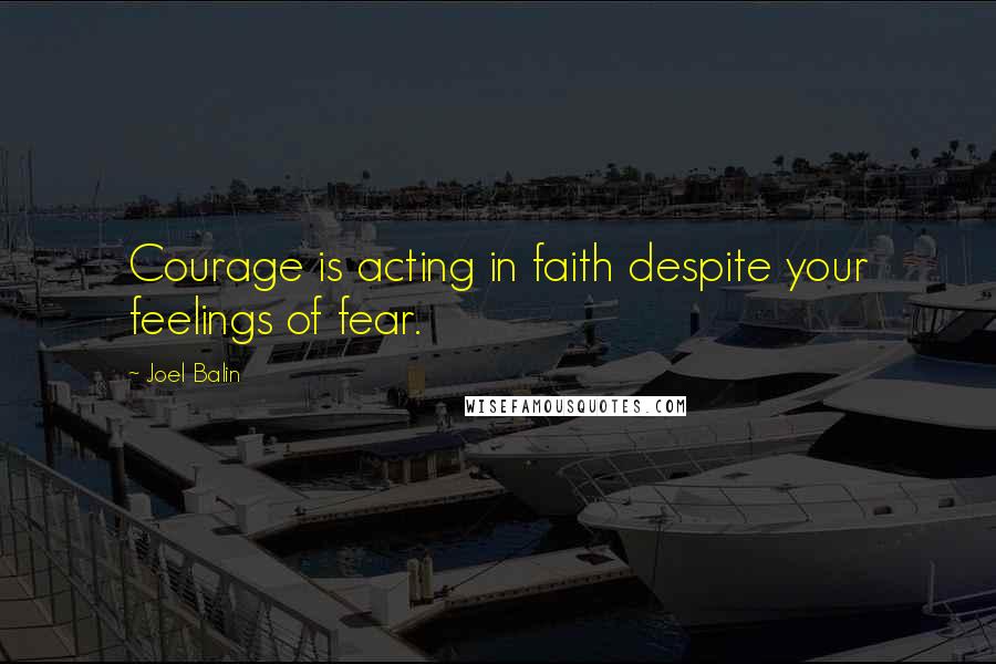 Joel Balin Quotes: Courage is acting in faith despite your feelings of fear.