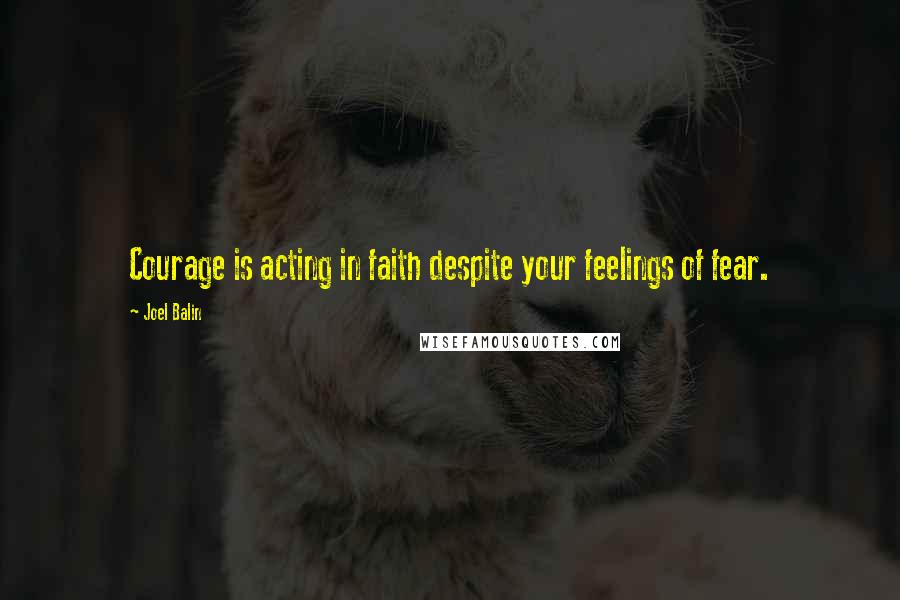 Joel Balin Quotes: Courage is acting in faith despite your feelings of fear.